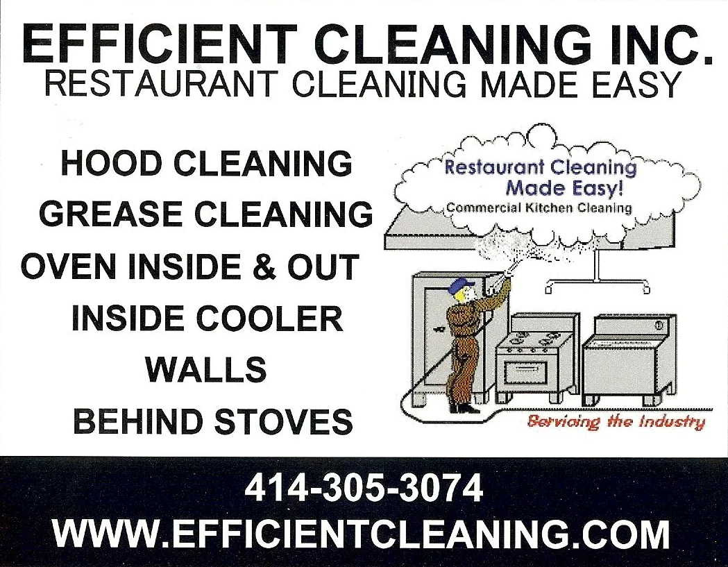 Efficient Cleaning Inc. flyer, Restaurant Cleaning Made Easy: hood cleaning, grease cleaning, ovens inside and out, inside coolers, walls and behind stoves. Call 414-305-3074 or visit www.efficientcleaning.com.